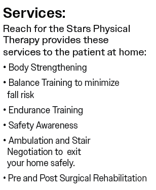 Services: Reach for the Stars Physical Therapy provides these services to the patient at home: • Body Strengthening •...